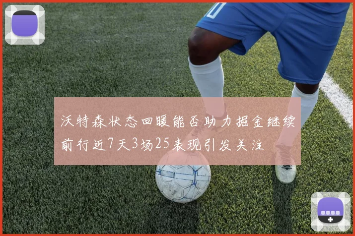 沃特森状态回暖能否助力掘金继续前行近7天3场25表现引发关注
