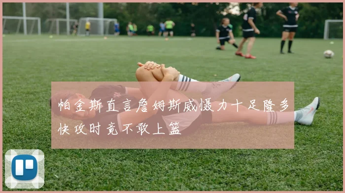 帕金斯直言詹姆斯威慑力十足隆多快攻时竟不敢上篮