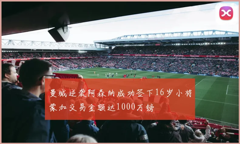 曼城逆袭阿森纳成功签下16岁小将蒙加交易金额达1000万镑