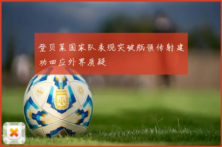 登贝莱国家队表现突破瓶颈传射建功回应外界质疑