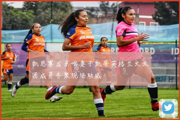 凯恩赛后亲吻妻子凯蒂英格兰太太团成员齐聚现场助威
