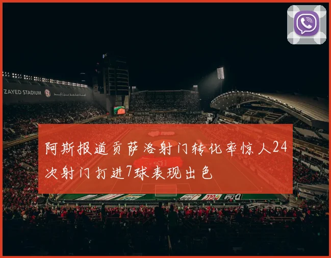 阿斯报道贡萨洛射门转化率惊人24次射门打进7球表现出色