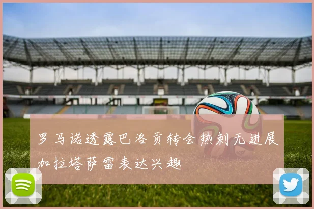 罗马诺透露巴洛贡转会热刺无进展加拉塔萨雷表达兴趣
